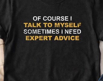 Of Course I Talk To Myself Shirt, Funny Quote T-Shirt, Sometimes I Need Expert Advice Tee, Sarcastic Humor Gift