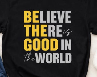 Believe There Is Good In The World Shirt, Positive Quote Tee, Inspirational Graphic Apparel, Motivational Shirt