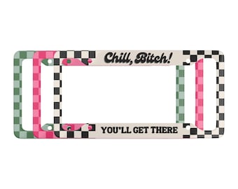 Chill B*tch! You&#39;ll Get There - Checkered Print Funny License Plate Frame