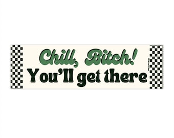 Chill, B*tch You'll Get There! Funny Meme Bumper Sticker