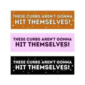 These Curbs Aren't Gonna Hit Themselves! Funny Meme bumper sticker decal