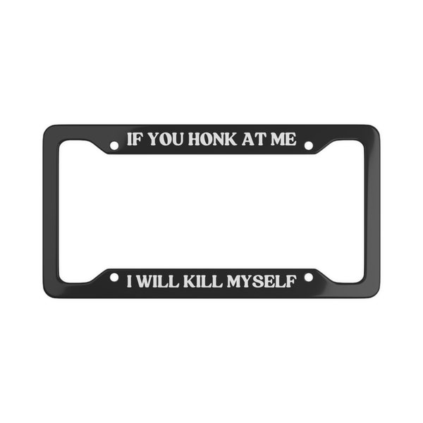 If You Honk At Me I Will Kill Myself - Black Funny License Plate Frame Car Vehicle Accessories Decor - 1 Frame