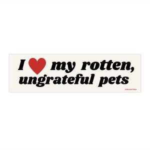 I Love My Rotten, Ungrateful Pets Funny Bumper Sticker / Car Vehicle Decal