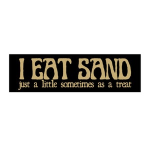 I Eat Sand! Just a little sometimes as a treat! Black Funny meme bumper sticker