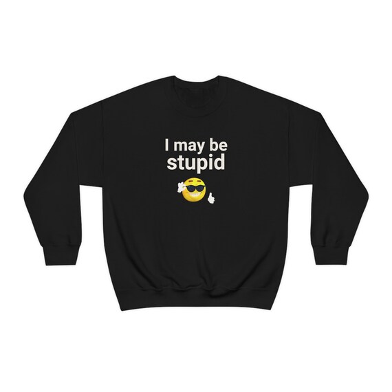 I May Be Stupid! Funny Meme Shirt - Gen Z Humor Unisex