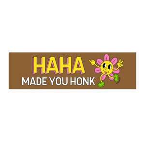 Haha Made You Honk! - Bumper Sticker