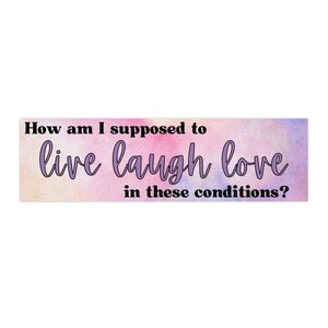 How Am I Supposed to Live Laugh Love In These Conditions! Funny Cute Tiktok Meme Bumper Sticker Car Vehicle Decal