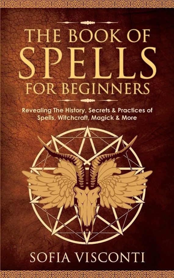 The Book of Spells for Beginners, Revealing The History, Secrets & Practices of Spells, Witchcraft, Magick