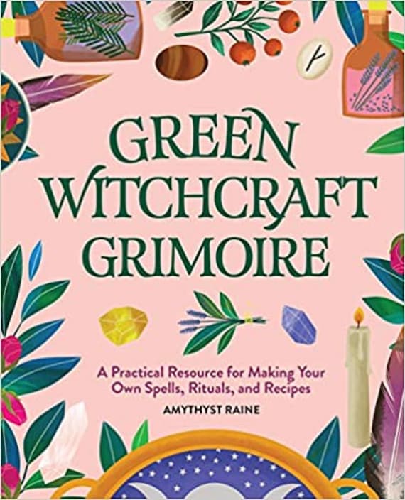 Green Witchcraft Grimoire: A Practical Resource for Making Your Own Spells, Rituals, and Recipes