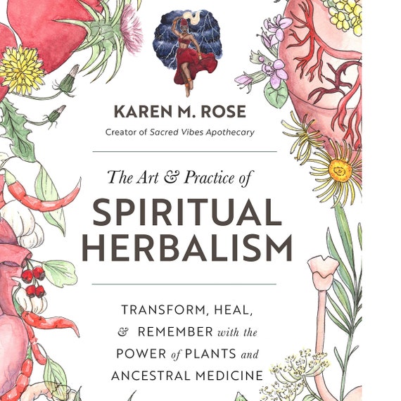 The Art & Practice of Spiritual Herbalism: Transform, Heal, and Remember with the Power of Plants and Ancestral Medicine