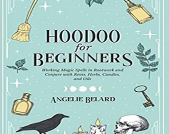 Hoodoo For Beginners: Working Magic Spells in Rootwork and Conjure with Roots, Herbs, Candles, and Oils