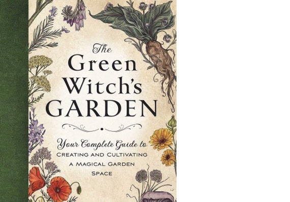 The Green Witch's Garden: Your Complete Guide to Creating and Cultivating a Magical Garden Space