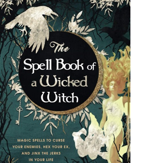 The Spell Book of a Wicked Witch: Magic Spells To Curse Your Enemies, Hex Your Ex, And Jinx The Jerks in Your Life