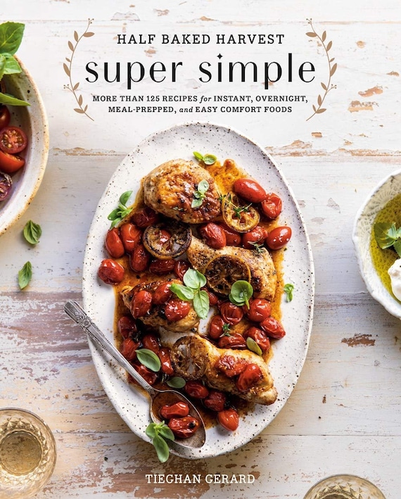 Half Baked Harvest Super Simple: More Than 125 Recipes for Instant, Overnight, Meal-Prepped, and Easy Comfort Foods, A Cookbook