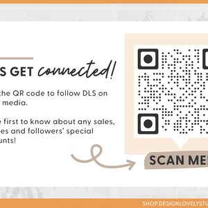 May include: A white and beige card with a black and white QR code. The text "LET'S GET connected!" is at the top of the card. The text "Scan the QR code to follow DLS on social media." is below the QR code. The text "Be the first to know about any sales, freebies and followers' special discounts!" is below the previous text. A brown arrow points to the right with the text "SCAN ME!" in a brown box. The text "SHOP.DESIGNLOVELYSTUDIO.COM" is at the bottom of the card.