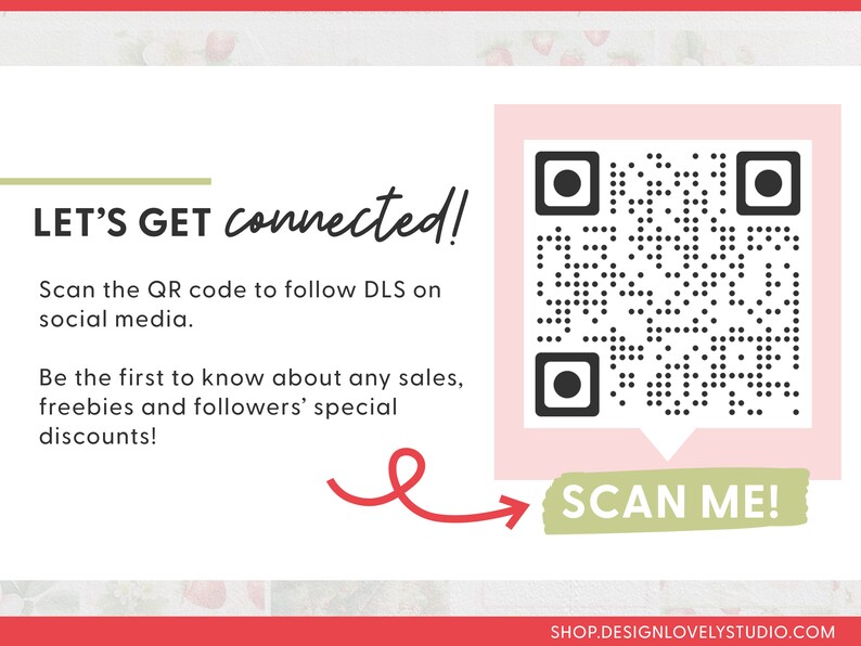 May include: A pink and white card with a black and white QR code. The card says "LET'S GET connected!" and "Scan the QR code to follow DLS on social media. Be the first to know about any sales, freebies and followers' special discounts!"  A green and white button says "SCAN ME!" with a red arrow pointing to it. The bottom of the card says "SHOP.DESIGNLOVELYSTUDIO.COM".
