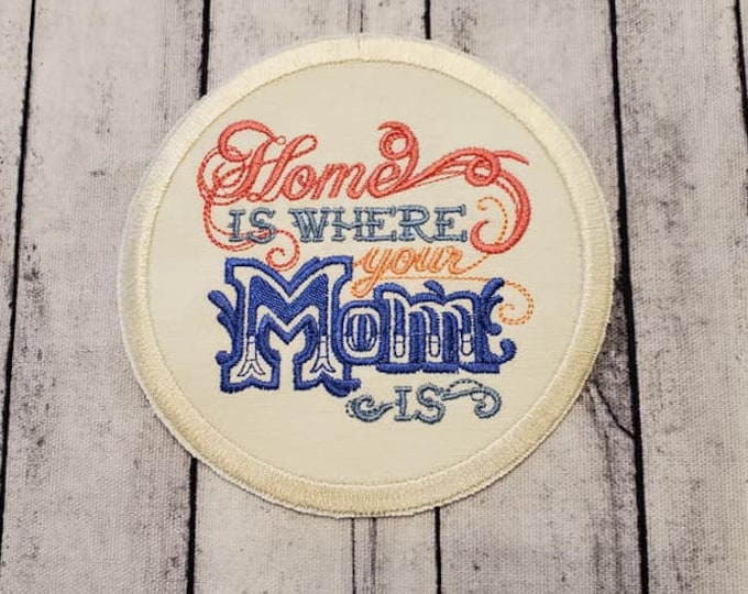 Home Is Where Your Mom Is Patch: Embroidered Applique, Iron On/Sew On
