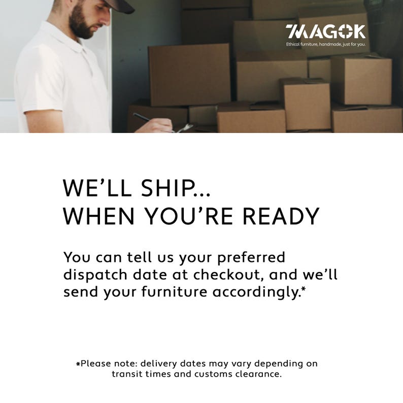 May include: A white graphic with the text WE'LL SHIP... WHEN YOU'RE READY. Below, the text reads: You can tell us your preferred dispatch date at checkout, and we'll send your furniture accordingly. A small asterisk note mentions delivery variations.