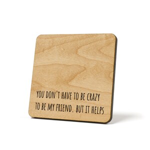 You Don&#39;t Have To Be Crazy To Be My Friend. But It Helps, Refrigerator Magnet Quote Coaster