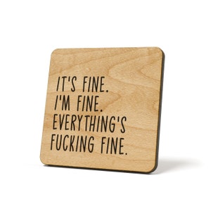 May include: A wooden coaster with the text "IT'S FINE. I'M FINE. EVERYTHING'S FUCKING FINE."