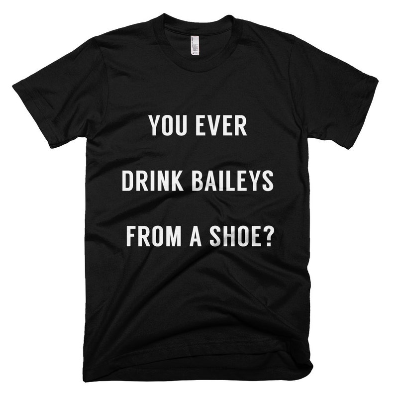 Old Gregg You ever drink Baileys from a shoe tshirt tee t | Etsy