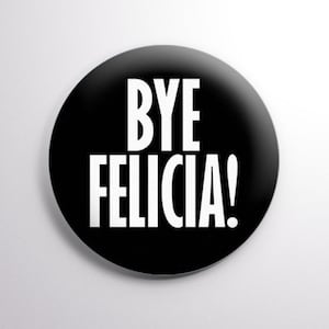 Bye Felicia! - Generic Funny  -  2.25&quot; (58mm) Button. Multiple Colors Available!