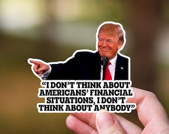 May include: A sticker featuring a smiling man in a suit and red tie, pointing. The sticker includes the quote: "I DON'T THINK ABOUT AMERICANS' FINANCIAL SITUATIONS, I DON'T THINK ABOUT ANYBODY."