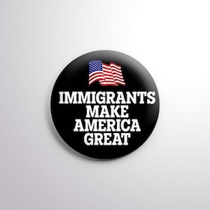 May include: A black button with a white American flag and the text "Immigrants Make America Great".