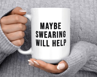 Funny Coffee Mug, Maybe Swearing Will Help, Inappropriate Gift, Snarky Mug, Funny Gift, Swearing Mug, Sarcastic Mug, Sassy mug, Sarcasm Mug