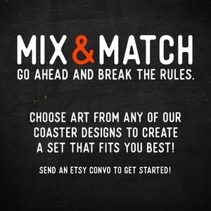May include: Black chalkboard with white text that reads "MIX & MATCH" and "GO AHEAD AND BREAK THE RULES." Below the text is more white text that reads "CHOOSE ART FROM ANY OF OUR COASTER DESIGNS TO CREATE A SET THAT FITS YOU BEST!" and "SEND AN ETSY CONVO TO GET STARTED!"