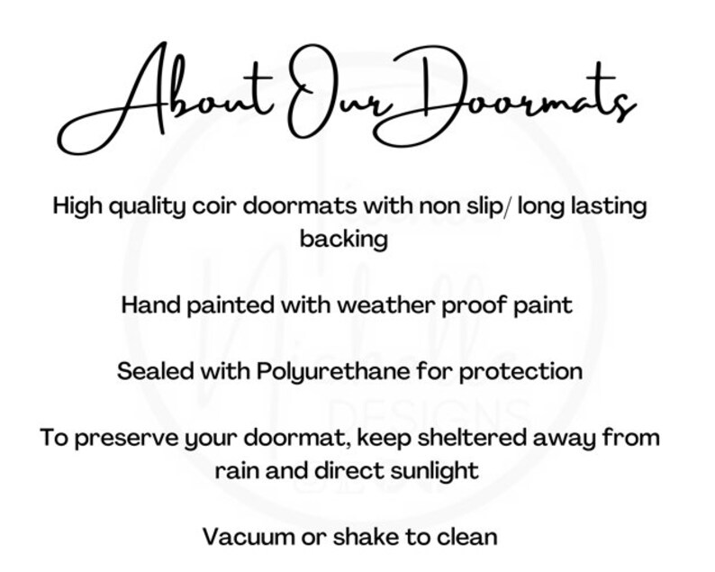 May include: Text that reads "About Our Doormats".  Information about coir doormats with non-slip backing, hand painted with weatherproof paint, sealed with polyurethane for protection, and instructions to keep sheltered from rain and direct sunlight.  The text also says to vacuum or shake to clean.
