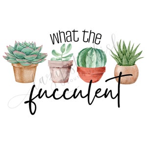 What the fucculent PNG, succulent PNG, wtf PNG, digital download, garden life, Sublimation