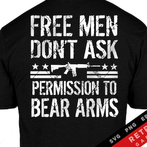 May include: Black t-shirt with white text that reads "Free Men Don't Ask Permission To Bear Arms". The text is in a distressed font style. There is a graphic of a rifle with stars above and below it. The bottom right corner of the shirt has the text "SVG PNG EPS AI RETROS GARAGE".