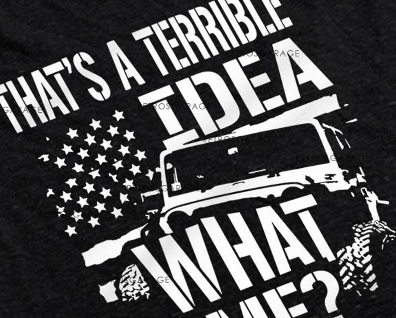 May include: Black t-shirt with a white graphic of a Jeep and the text "That's a terrible idea what me?"