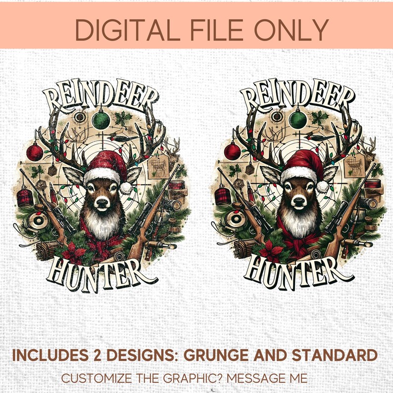May include: Two digital designs featuring a reindeer wearing a Santa hat, antlers, and holding rifles. The text "REINDEER HUNTER" is displayed below the reindeer. The top of the image reads "DIGITAL FILE ONLY". The bottom of the image reads "INCLUDES 2 DESIGNS: GRUNGE AND STANDARD".