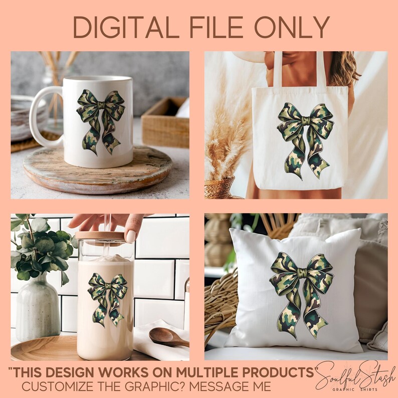 May include: The image showcases a white mug, tote bag, glass jar, and pillow, each adorned with a camouflage bow graphic. The text "DIGITAL FILE ONLY" is at the top. The bottom text reads "THIS DESIGN WORKS ON MULTIPLE PRODUCTS CUSTOMIZE THE GRAPHIC? MESSAGE ME Soulful Stash GRAPHIC SHIRTS."