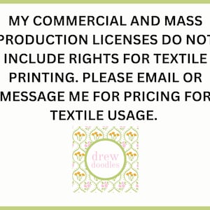 May include: Text on a white background with a green border reads: "MY COMMERCIAL AND MASS PRODUCTION LICENSES DO NOT INCLUDE RIGHTS FOR TEXTILE PRINTING. PLEASE EMAIL OR MESSAGE ME FOR PRICING FOR TEXTILE USAGE." Below the text is a square image with a floral pattern and the text "drew doodles" in a circle.