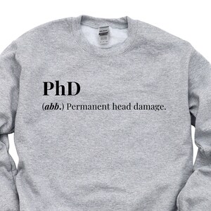 May include: A gray sweatshirt with the text "PhD (abb.) Permanent head damage." printed on the front.
