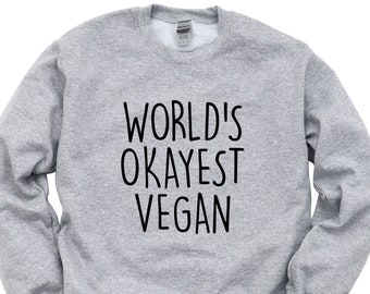 Vegan Sweater, Worlds Okayest Vegan Sweatshirt Mens & Womens Gift - 1336