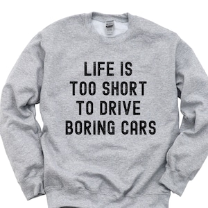 Car Lovers, Life is too short to drive boring cars Sweatshirt Mens Womens Gift - 4326