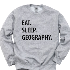 Geography Sweatshirt, Eat Sleep Geography Sweater Mens Womens Gift - 1049