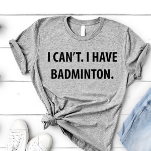 Badminton tshirt, Badminton gift, I Can&#39;t. I have Badminton T-Shirt - 4011