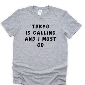 Tokyo T-shirt, Tokyo is Calling and I Must Go Shirt Mens Womens Gift - 4642