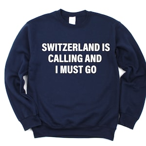 Switzerland Sweater, Switzerland is calling and i must go Sweatshirt Mens Womens Gift - 4124