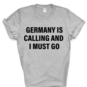 May include: A gray t-shirt with black text that reads "Germany is calling and I must go."