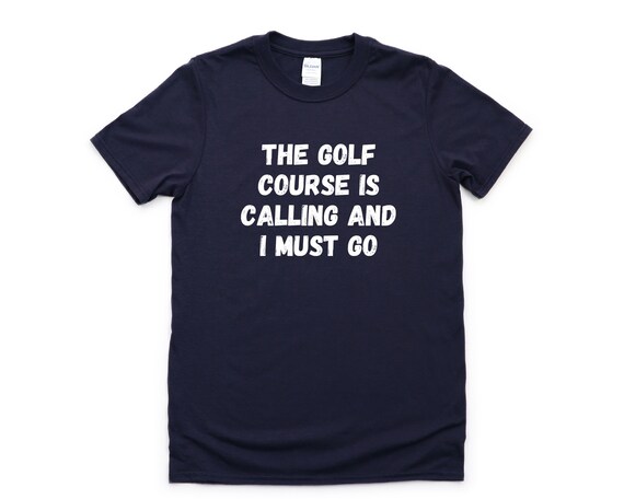 The Golf Course Is Calling And I Must Go T-Shirt The Golf Course Is Calling And I Must Go T-Shirt