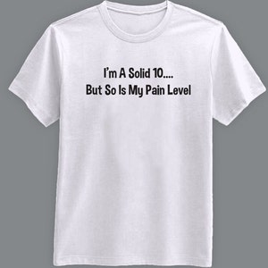 I&#39;m a Solid 10...But So is My Pain Level - T-Shirt