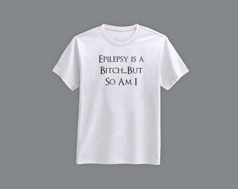 Epilepsy Is A Bit*h...But So Am I T-Shirt