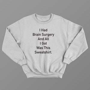 I Had Brain Surgery and All I Got Was This Sweatshirt