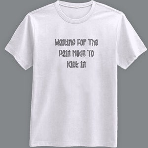 Waiting For The Pain Meds To Kick In - T-Shirt